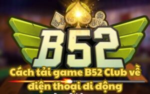 Tải ngay app B52 Club với các thao tác cực đơn giản